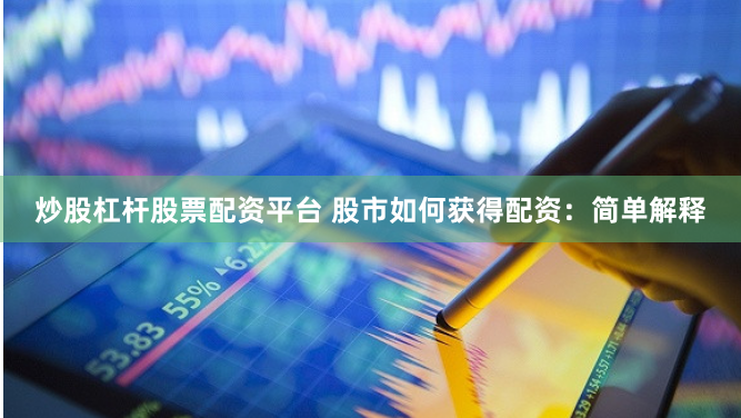 炒股杠杆股票配资平台 股市如何获得配资：简单解释
