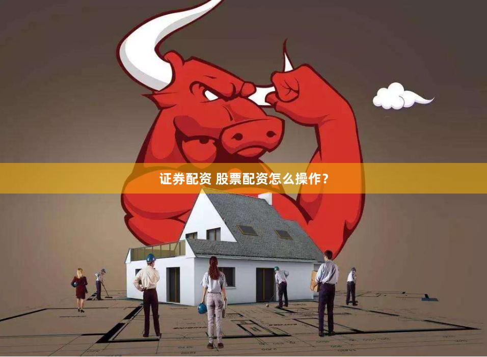 证券配资 股票配资怎么操作？