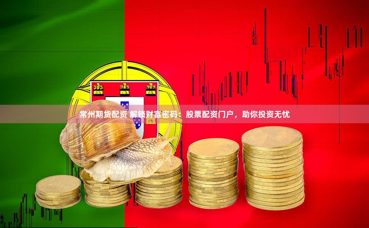 常州期货配资 解锁财富密码：股票配资门户，助你投资无忧