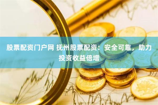 股票配资门户网 抚州股票配资：安全可靠，助力投资收益倍增