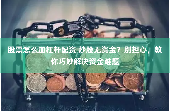 股票怎么加杠杆配资 炒股无资金？别担心，教你巧妙解决资金难题