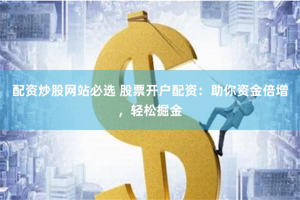 配资炒股网站必选 股票开户配资：助你资金倍增，轻松掘金
