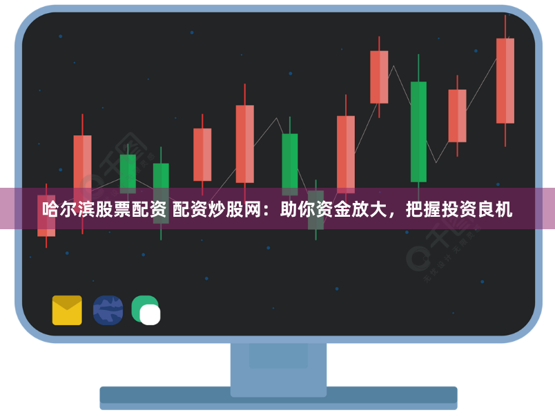哈尔滨股票配资 配资炒股网：助你资金放大，把握投资良机