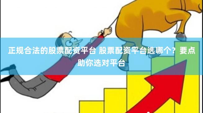 正规合法的股票配资平台 股票配资平台选哪个？要点助你选对平台