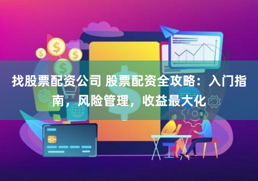 找股票配资公司 股票配资全攻略：入门指南，风险管理，收益最大化