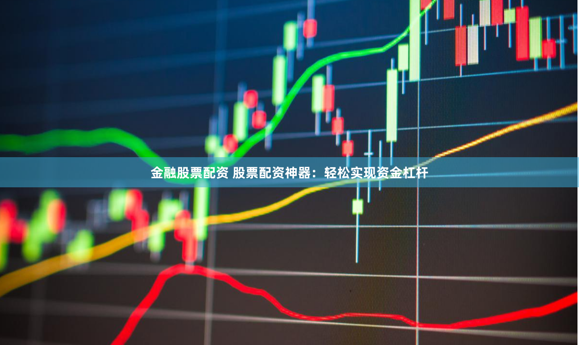 金融股票配资 股票配资神器：轻松实现资金杠杆