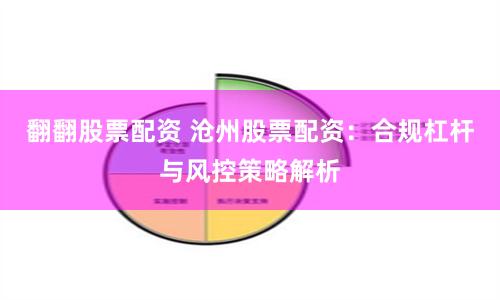 翻翻股票配资 沧州股票配资：合规杠杆与风控策略解析
