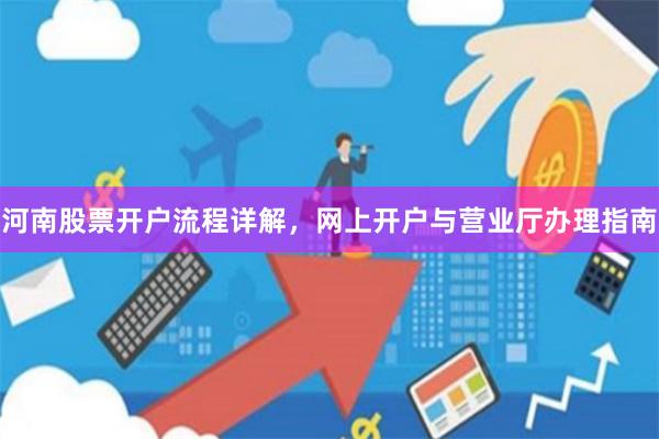 河南股票开户流程详解，网上开户与营业厅办理指南